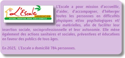 L'Escale a pour mission d'accueillir, d'aider, d'accompagner, d'héberger toutes les personnes en difficultés physiques et/ou psychologiques et/ou matérielles, afin de faciliter leur insertion sociale, socioprofessionnelle et leur autonomie. Elle mène également des actions sanitaires et sociales, préventives et éducatives en faveur des publics de tous âges. En 2023, L'Escale a domicilié 784 personnes.